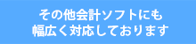 その他会計ソフトにも幅広く対応しております